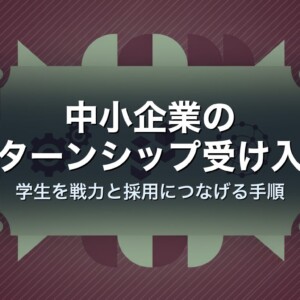 中小企業のインターンシップ受け入れ方｜学生を戦力と採用につなげる手順