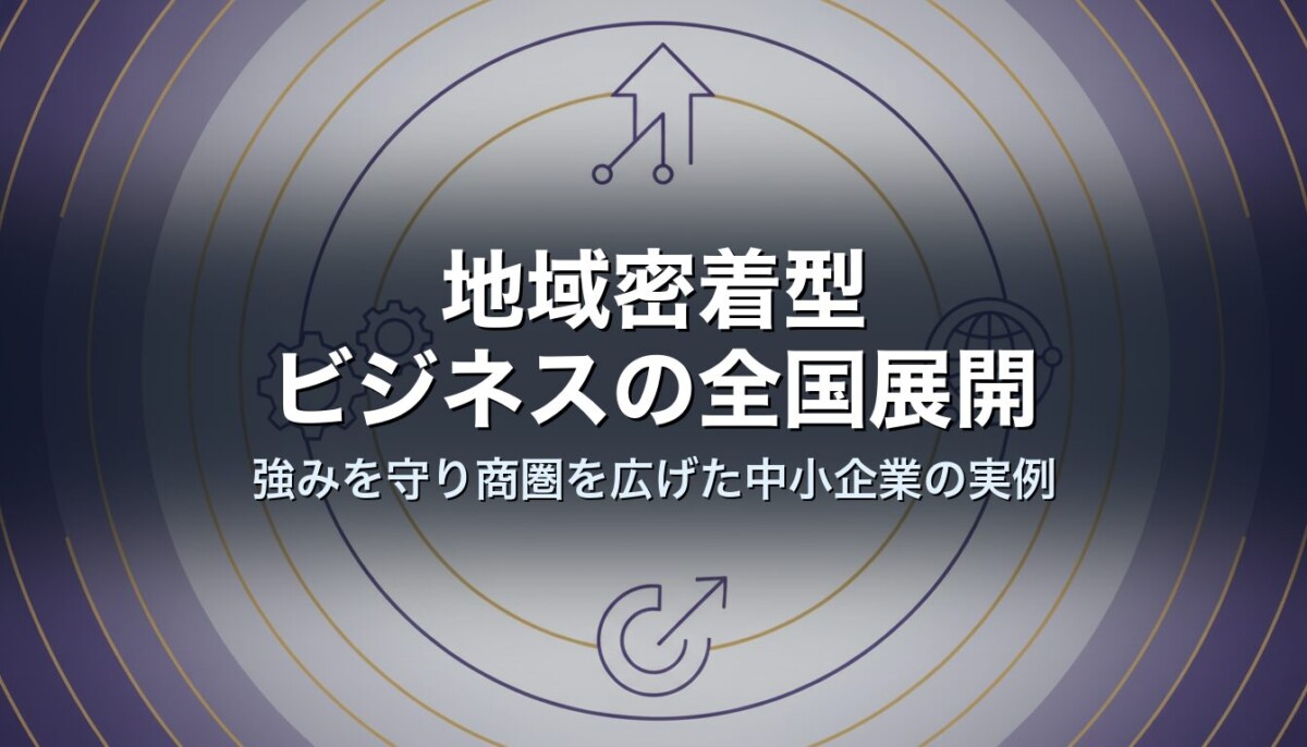 地域密着型ビジネスの全国展開|強みを守り商圏を広げた中小企業の実例