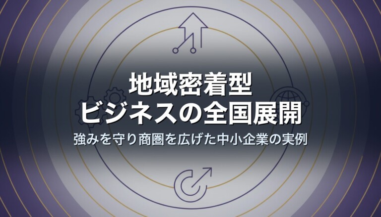 地域密着型ビジネスの全国展開｜強みを守り商圏を広げた中小企業の実例