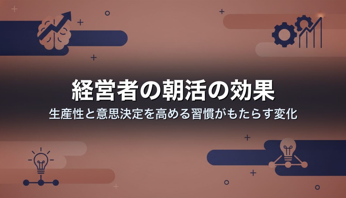 経営者の朝活の効果｜生産性と意思決定を高める習慣がもたらす変化