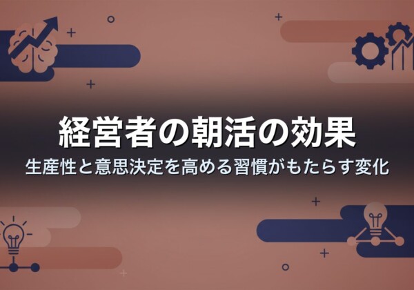 経営者の朝活の効果｜生産性と意思決定を高める習慣がもたらす変化