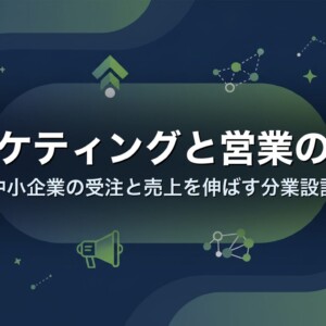マーケティングと営業の連携｜中小企業の受注と売上を伸ばす分業設計
