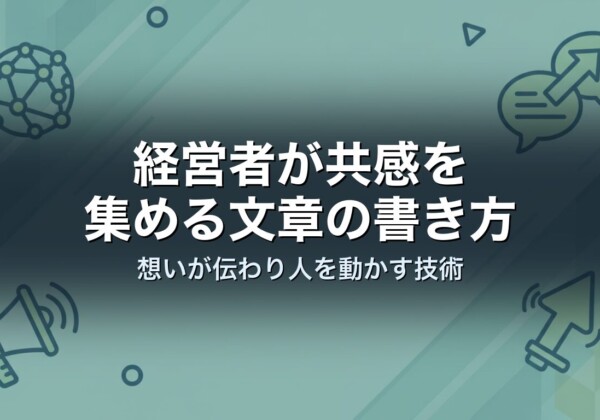 経営者が共感を集める文章の書き方｜想いが伝わり人を動かす技術