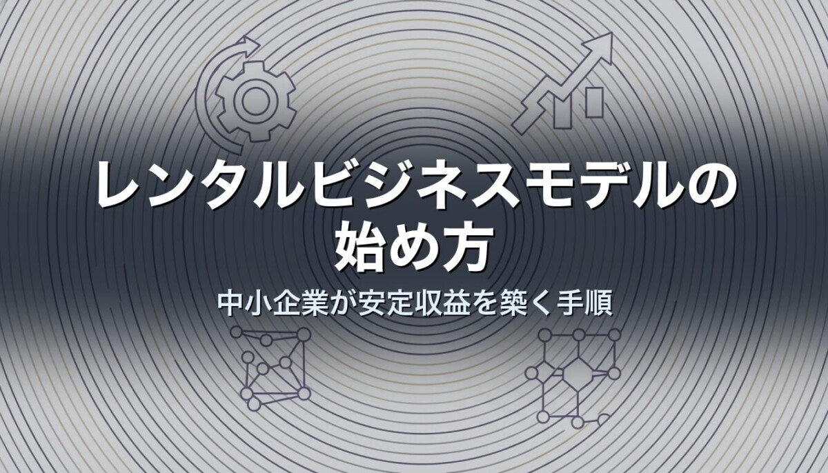 レンタルビジネスモデルの始め方｜中小企業が安定収益を築く手順