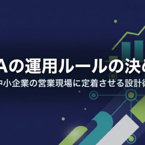 SFAの運用ルールの決め方｜中小企業の営業現場に定着させる設計術