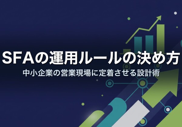 SFAの運用ルールの決め方｜中小企業の営業現場に定着させる設計術