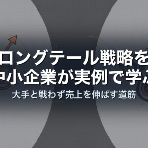 ロングテール戦略を中小企業が実例で学ぶ｜大手と戦わず売上を伸ばす道筋