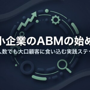 中小企業のABMの始め方｜少人数でも大口顧客に食い込む実践ステップ