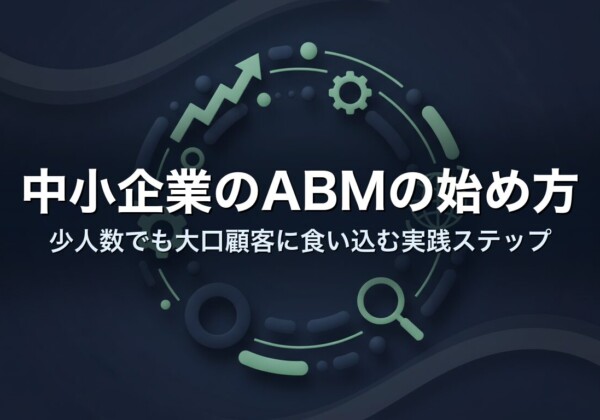 中小企業のABMの始め方｜少人数でも大口顧客に食い込む実践ステップ
