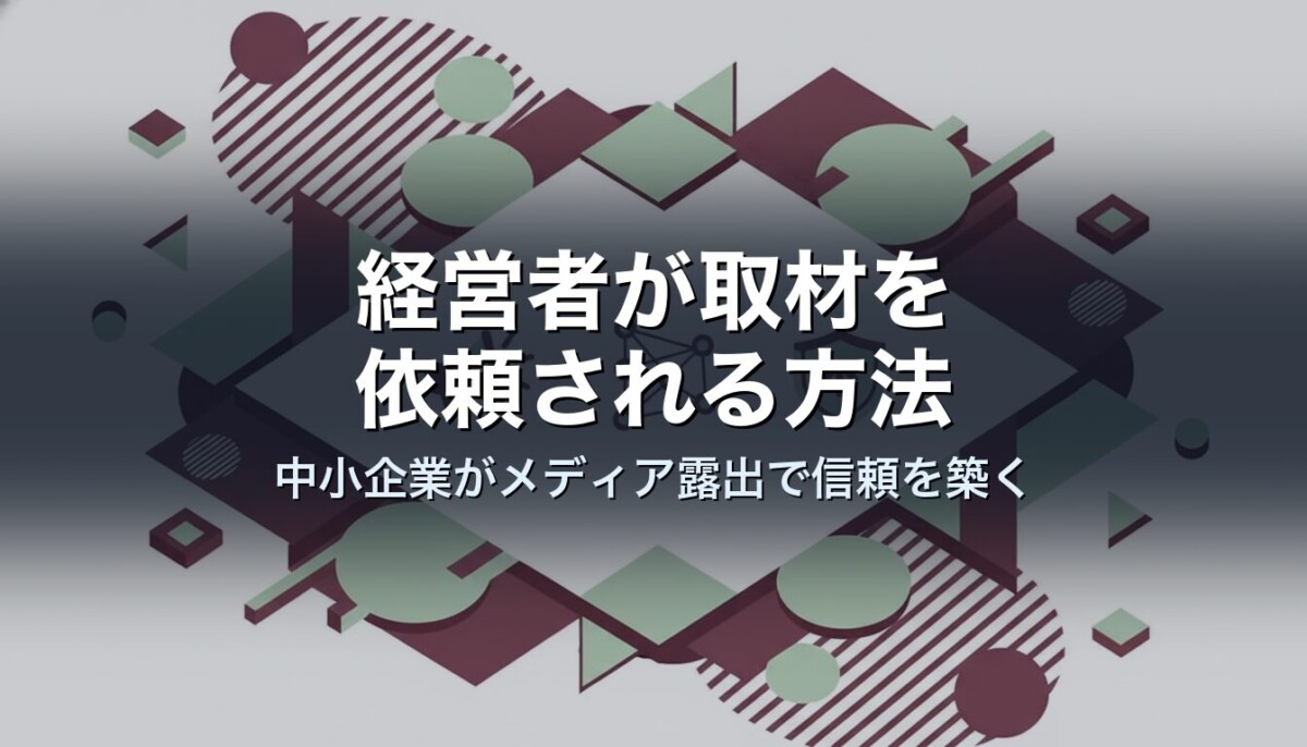 経営者が取材を依頼される方法｜中小企業がメディア露出で信頼を築く