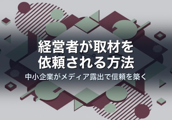 経営者が取材を依頼される方法｜中小企業がメディア露出で信頼を築く