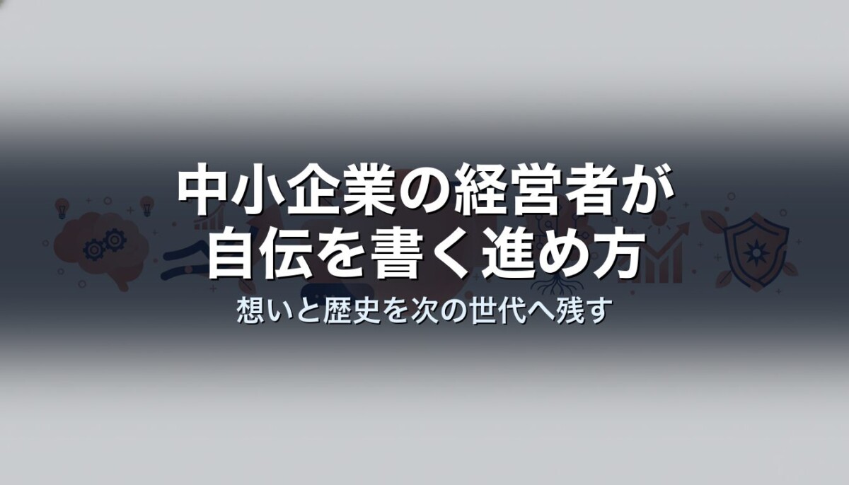 中小企業の経営者が自伝を書く進め方｜想いと歴史を次の世代へ残す