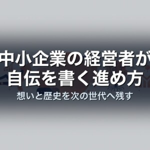 中小企業の経営者が自伝を書く進め方｜想いと歴史を次の世代へ残す