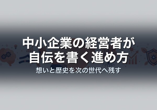 中小企業の経営者が自伝を書く進め方｜想いと歴史を次の世代へ残す