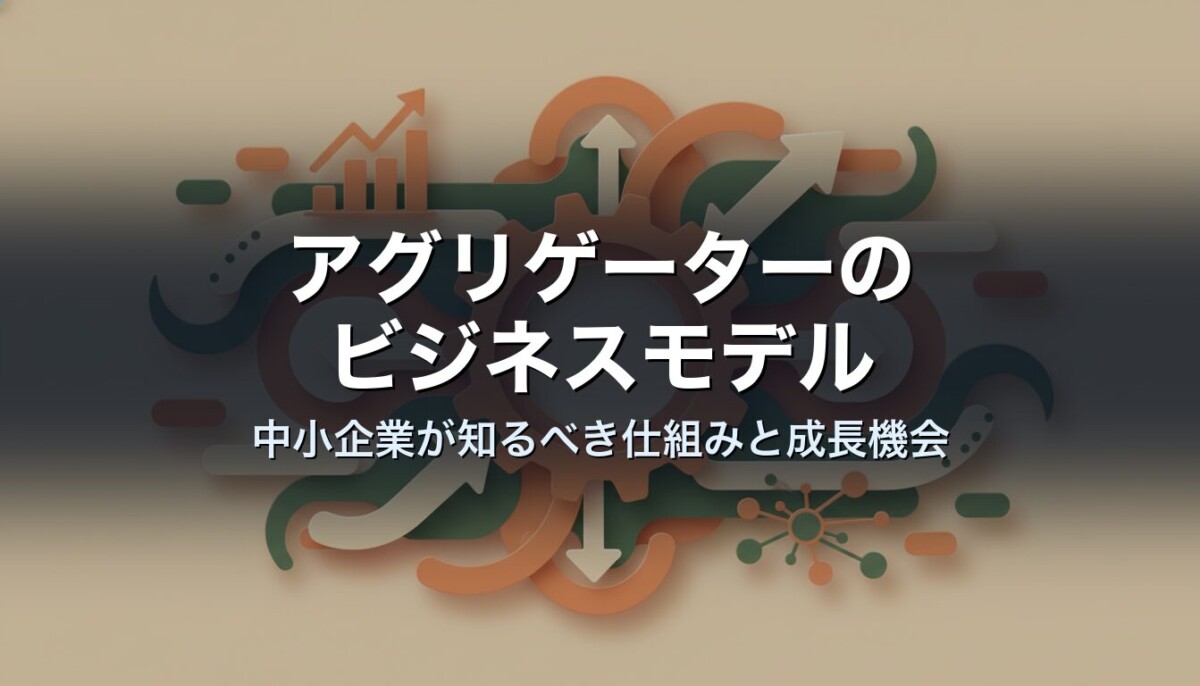 アグリゲーターのビジネスモデル｜中小企業が知るべき仕組みと成長機会