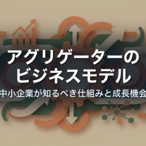 アグリゲーターのビジネスモデル｜中小企業が知るべき仕組みと成長機会