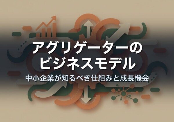 アグリゲーターのビジネスモデル｜中小企業が知るべき仕組みと成長機会