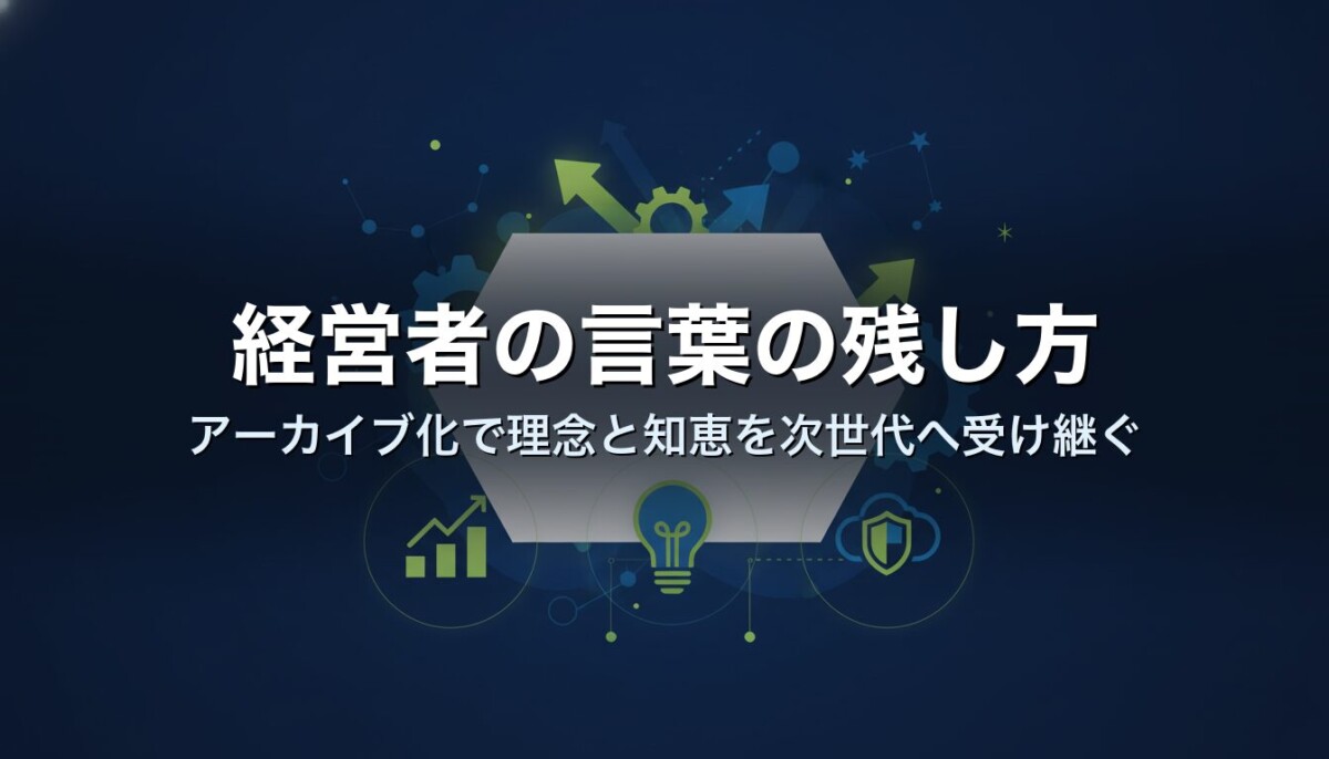 経営者の言葉の残し方｜アーカイブ化で理念と知恵を次世代へ受け継ぐ
