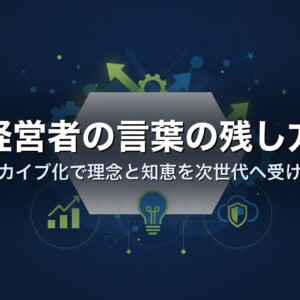 経営者の言葉の残し方｜アーカイブ化で理念と知恵を次世代へ受け継ぐ