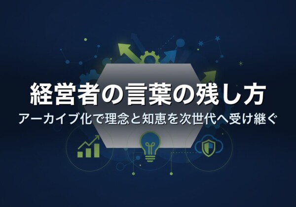 経営者の言葉の残し方｜アーカイブ化で理念と知恵を次世代へ受け継ぐ