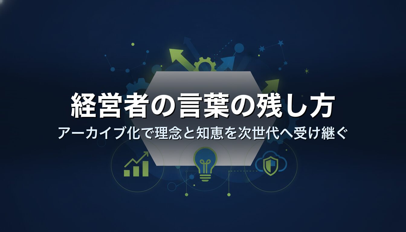 経営者の言葉の残し方｜アーカイブ化で理念と知恵を次世代へ受け継ぐ