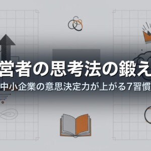 経営者の思考法の鍛え方｜中小企業の意思決定力が上がる7習慣