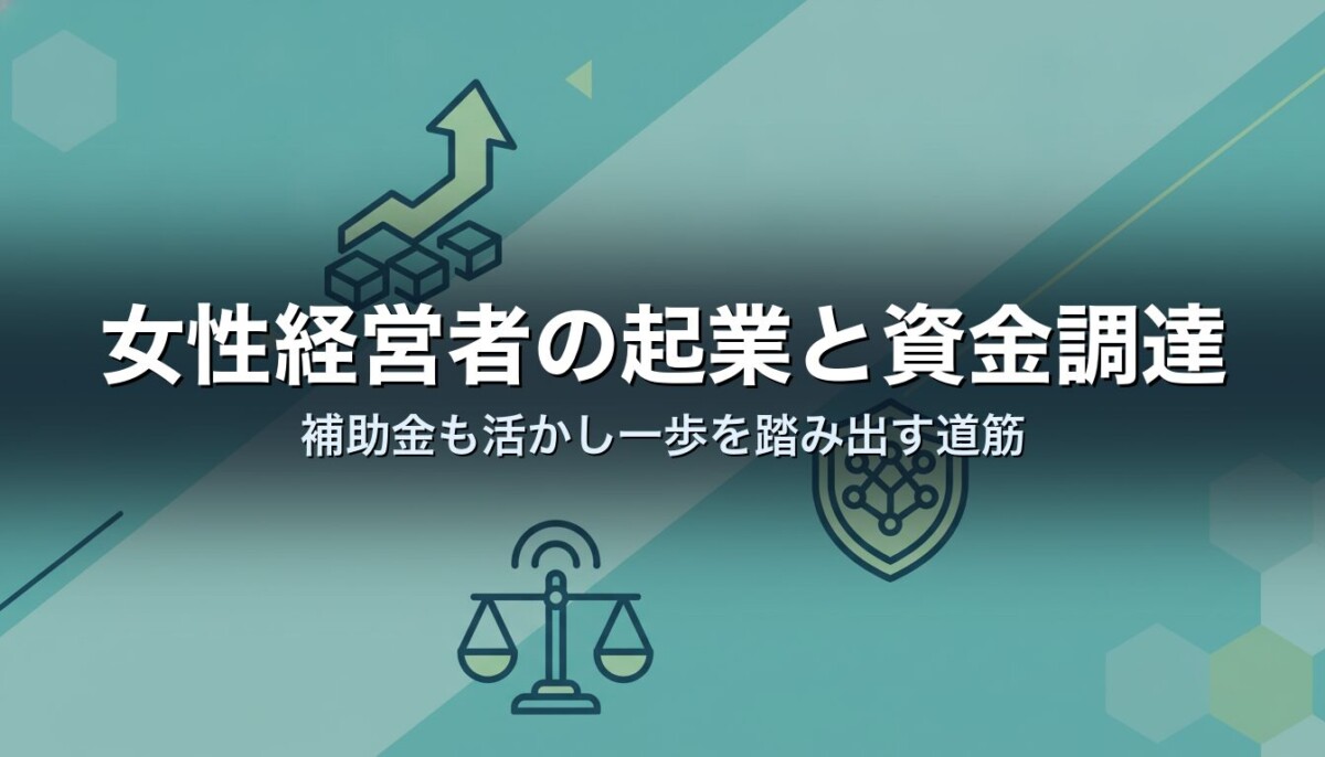 女性経営者の起業と資金調達｜補助金も活かし一歩を踏み出す道筋