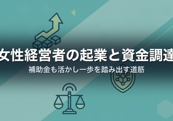 女性経営者の起業と資金調達｜補助金も活かし一歩を踏み出す道筋