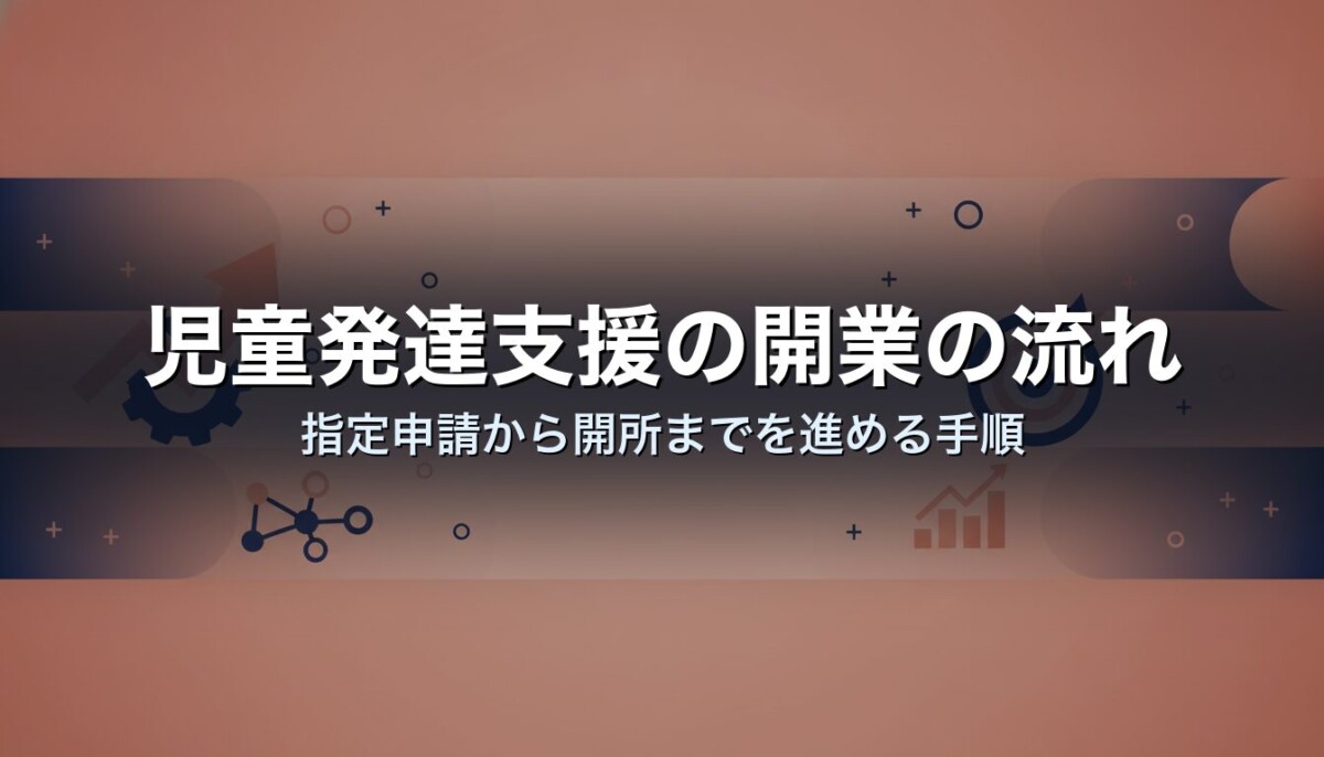 児童発達支援の開業の流れ｜指定申請から開所までを進める手順
