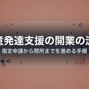 児童発達支援の開業の流れ｜指定申請から開所までを進める手順