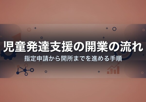 児童発達支援の開業の流れ｜指定申請から開所までを進める手順