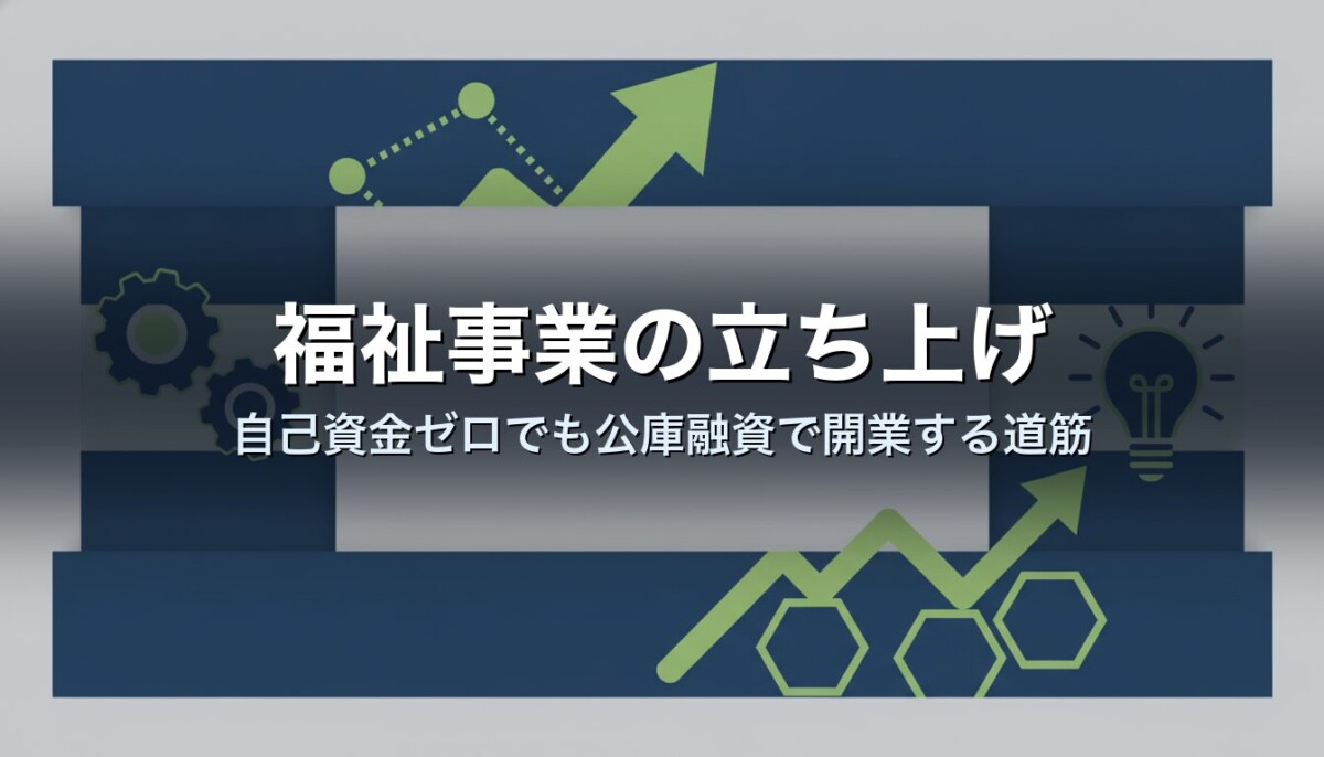 福祉事業の立ち上げ｜自己資金ゼロでも公庫融資で開業する道筋