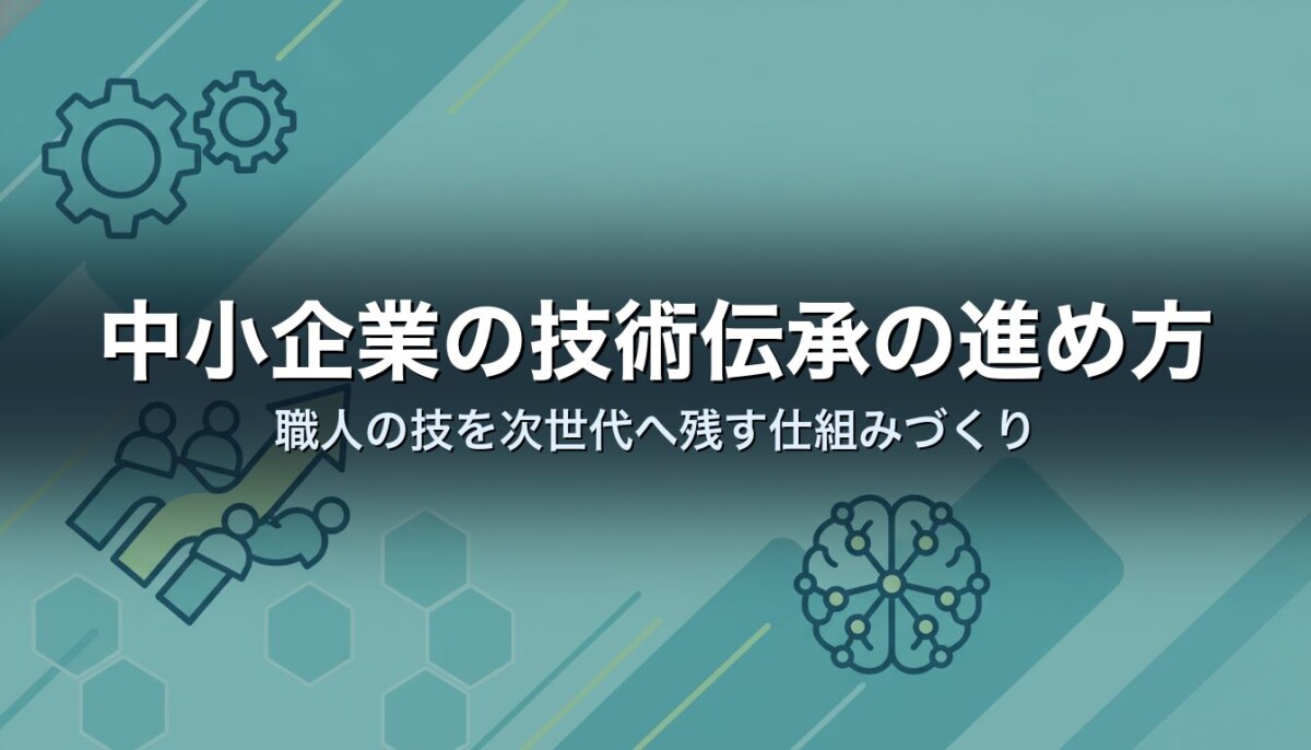 中小企業の技術伝承の進め方｜職人の技を次世代へ残す仕組みづくり