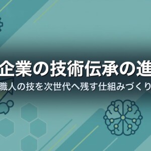 中小企業の技術伝承の進め方｜職人の技を次世代へ残す仕組みづくり