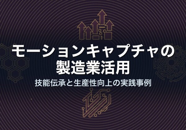 モーションキャプチャの製造業活用｜技能伝承と生産性向上の実践事例