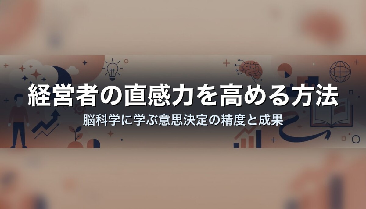 経営者の直感力を高める方法｜脳科学に学ぶ意思決定の精度と成果