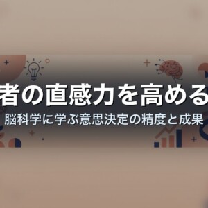 経営者の直感力を高める方法｜脳科学に学ぶ意思決定の精度と成果