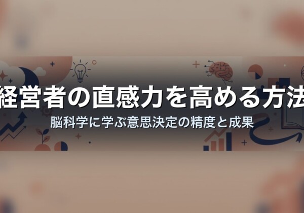 経営者の直感力を高める方法｜脳科学に学ぶ意思決定の精度と成果