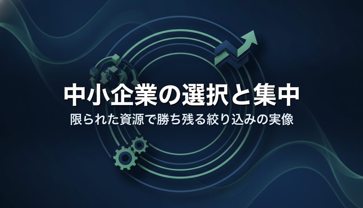 中小企業の選択と集中｜限られた資源で勝ち残る絞り込みの実像
