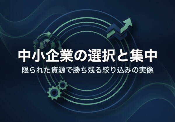 中小企業の選択と集中｜限られた資源で勝ち残る絞り込みの実像