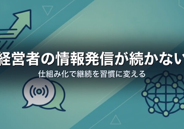 経営者の情報発信が続かない｜仕組み化で継続を習慣に変える