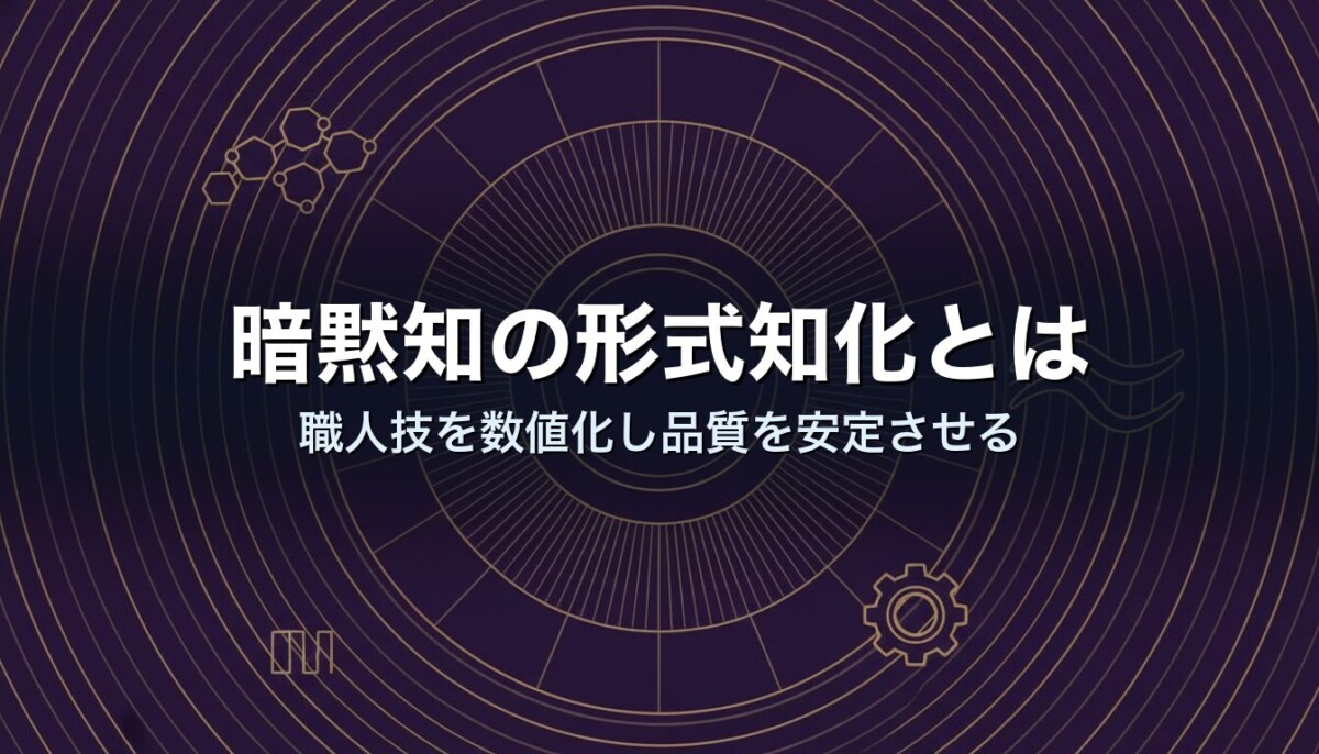 暗黙知の形式知化とは｜職人技を数値化し品質を安定させる