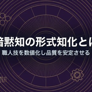 暗黙知の形式知化とは｜職人技を数値化し品質を安定させる