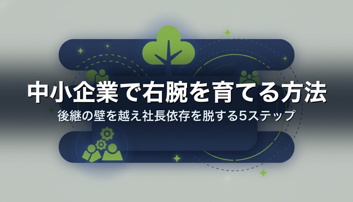 中小企業で右腕を育てる方法｜後継の壁を越え社長依存を脱する5ステップ