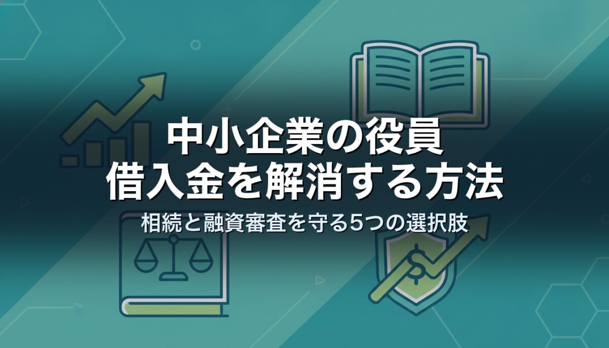中小企業の役員借入金を解消する方法｜相続と融資審査を守る5つの選択肢