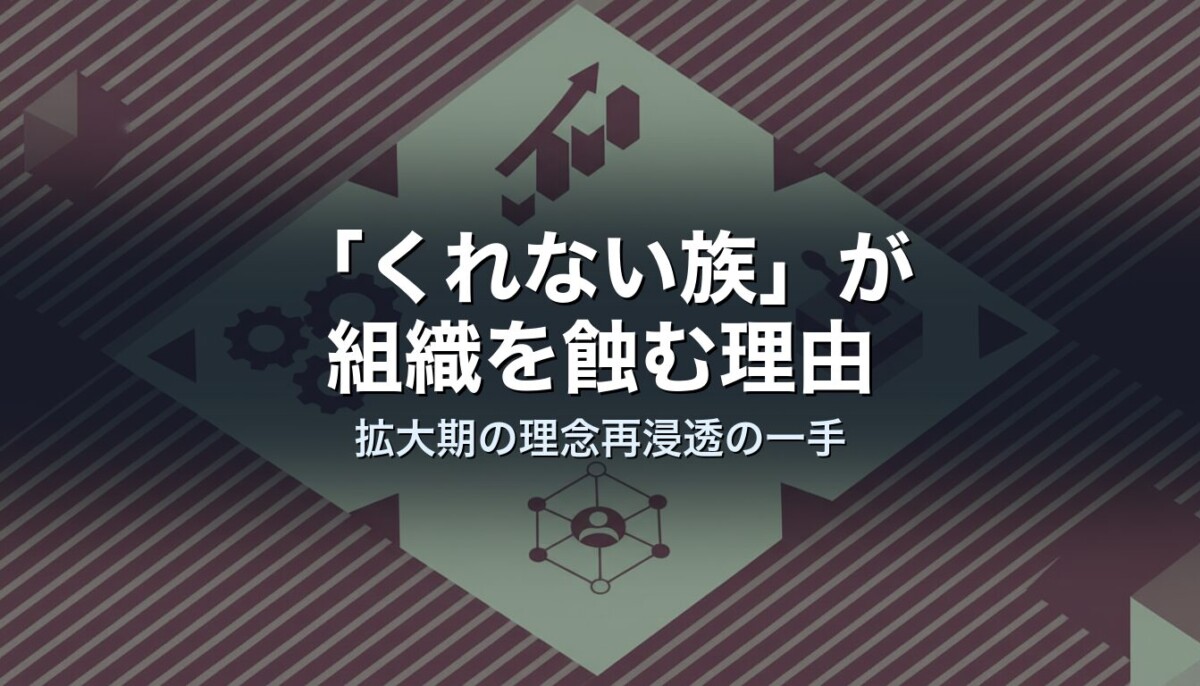 「くれない族」が組織を蝕む理由｜拡大期の理念再浸透の一手