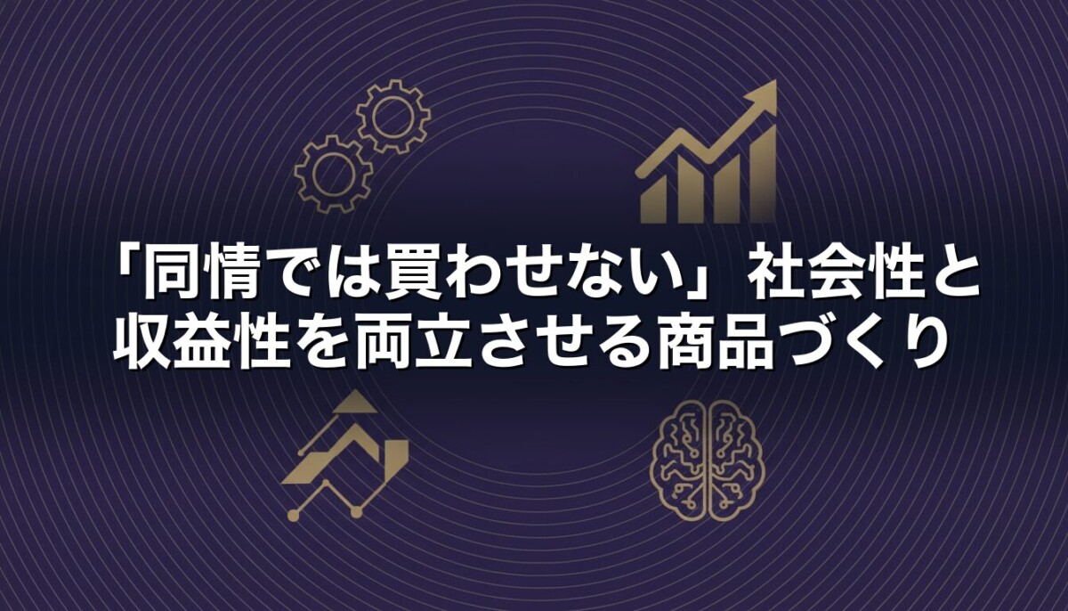 「同情では買わせない」社会性と収益性を両立させる商品づくり