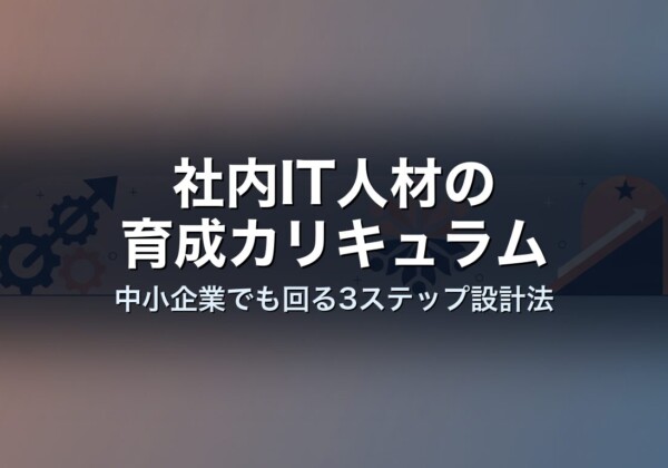 社内IT人材の育成カリキュラム｜中小企業でも回る3ステップ設計法
