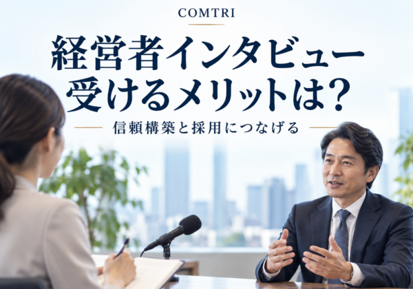 経営者インタビューを受けるメリット｜信頼構築と採用力を高める効果