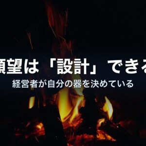 願望は「設計」できる——経営者が自分の器を決めている、という話